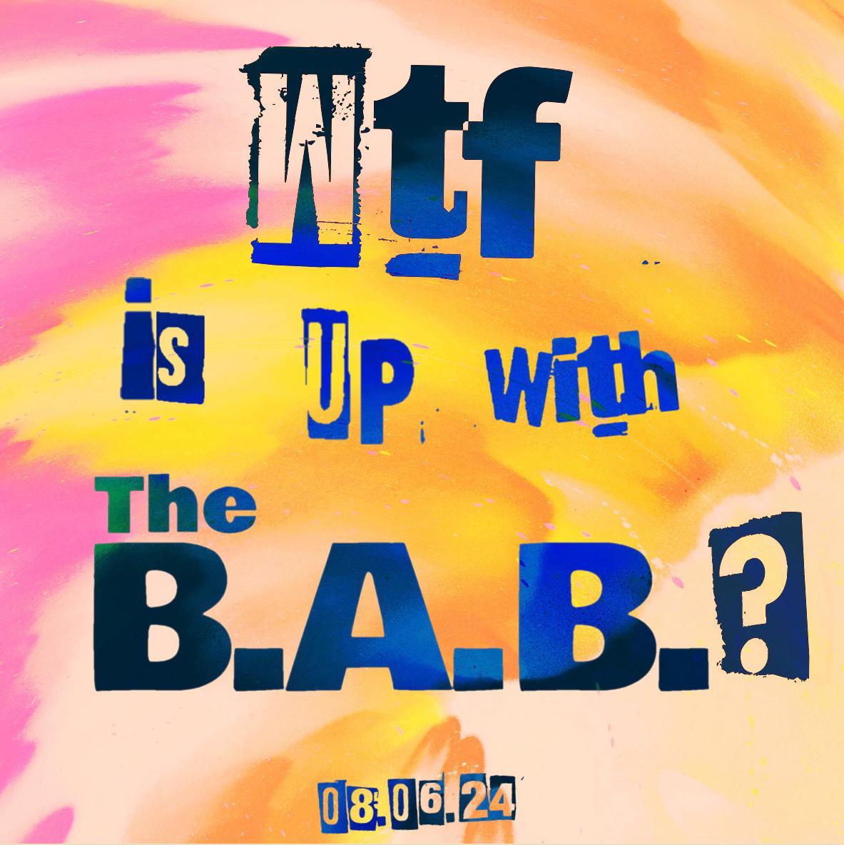 "WTF IS UP WITH THE B.A.B.? 08.06.24"